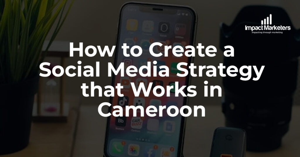 How to Create a Social Media Strategy that Works in Cameroon